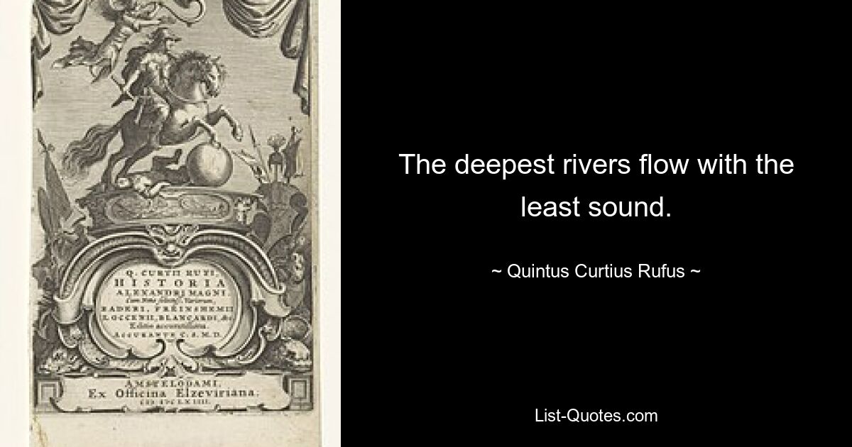 The deepest rivers flow with the least sound. — © Quintus Curtius Rufus