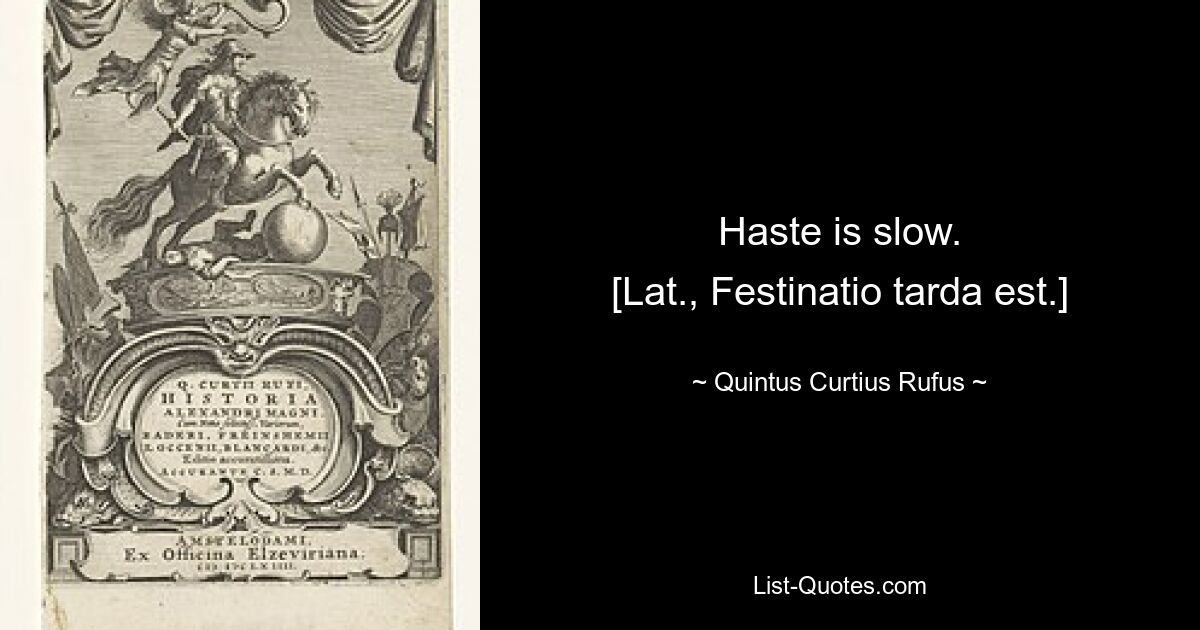 Haste is slow.
[Lat., Festinatio tarda est.] — © Quintus Curtius Rufus