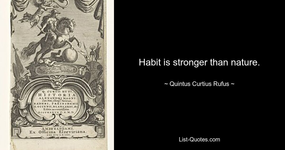 Habit is stronger than nature. — © Quintus Curtius Rufus