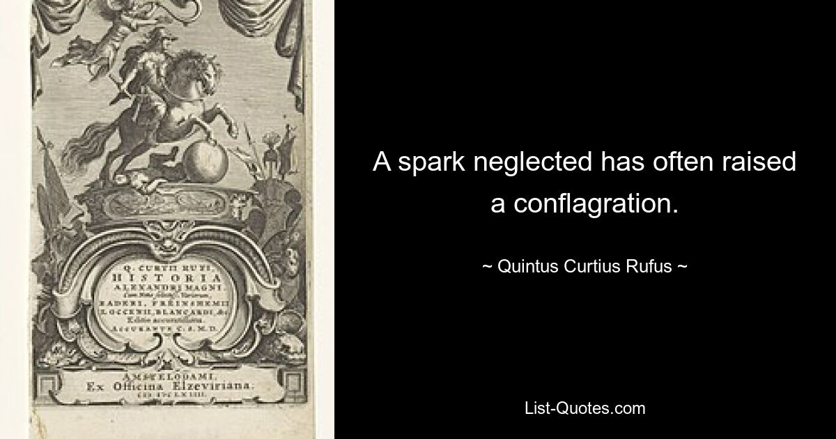 A spark neglected has often raised a conflagration. — © Quintus Curtius Rufus