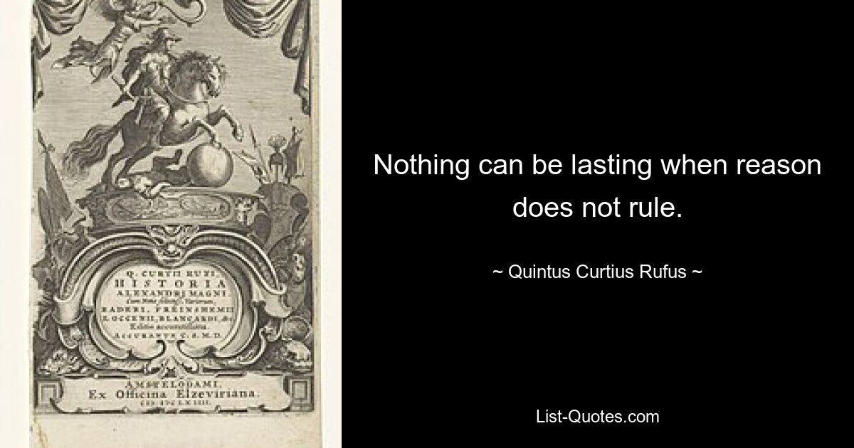 Nothing can be lasting when reason does not rule. — © Quintus Curtius Rufus