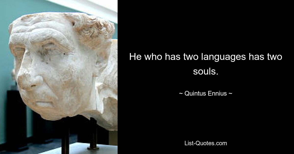 He who has two languages has two souls. — © Quintus Ennius