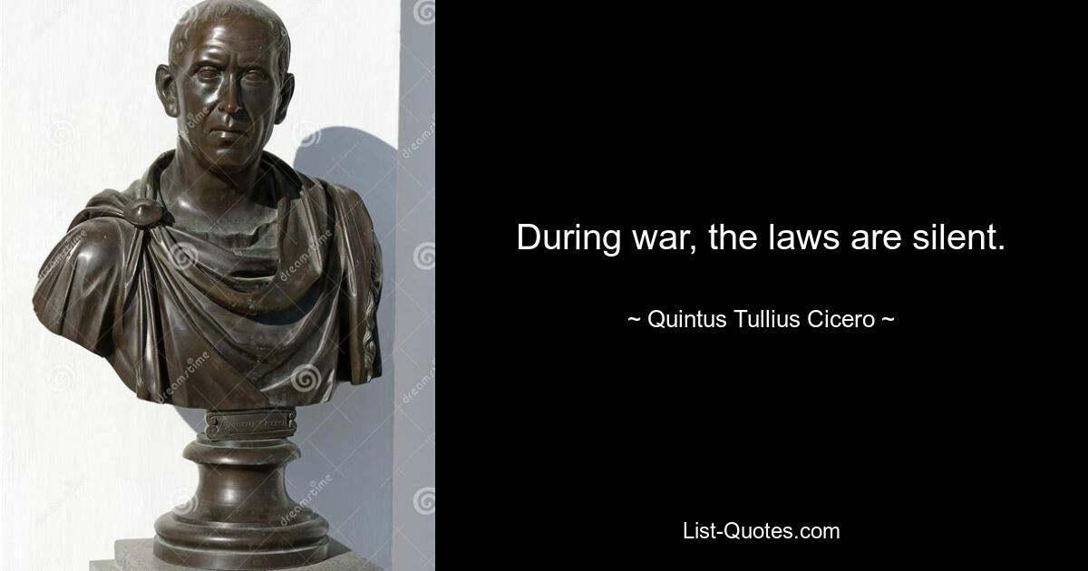 During war, the laws are silent. — © Quintus Tullius Cicero