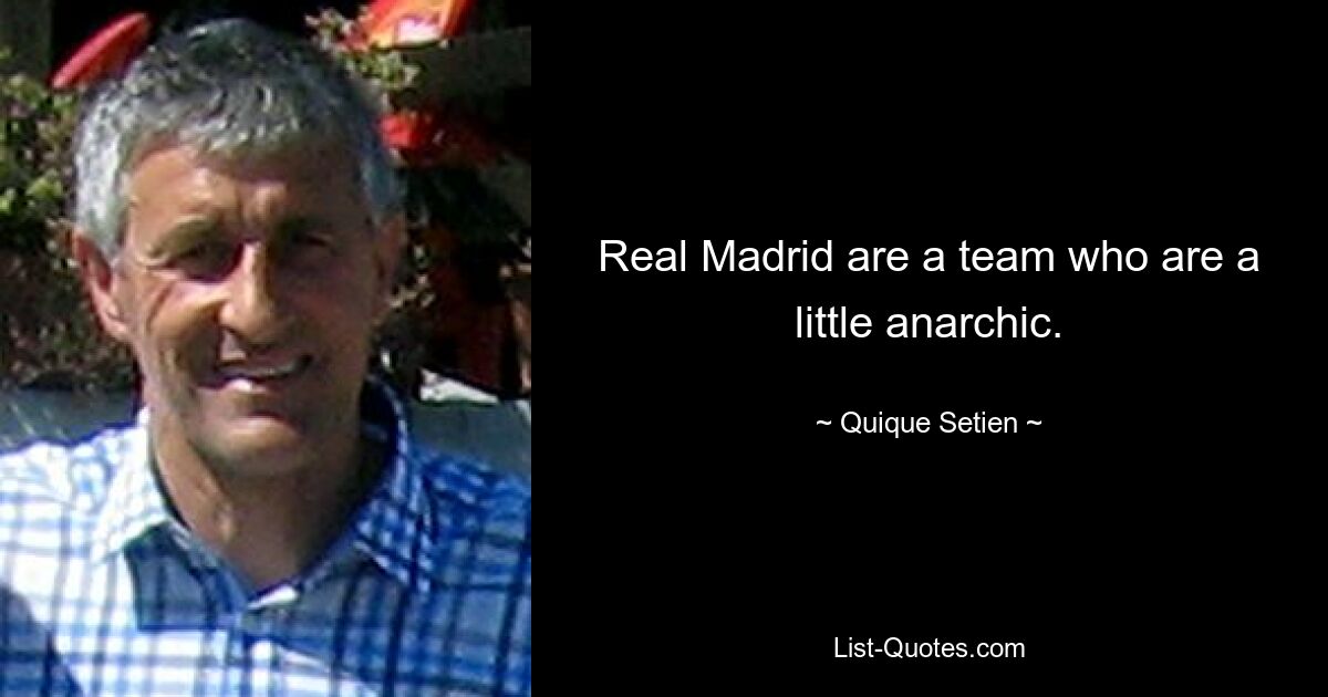 Real Madrid are a team who are a little anarchic. — © Quique Setien