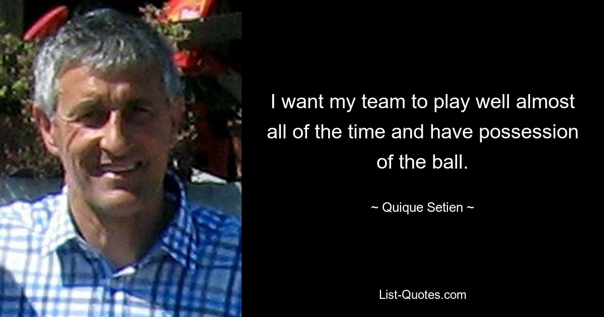 I want my team to play well almost all of the time and have possession of the ball. — © Quique Setien