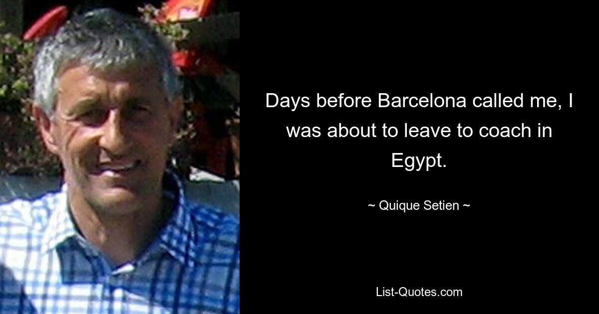 Days before Barcelona called me, I was about to leave to coach in Egypt. — © Quique Setien