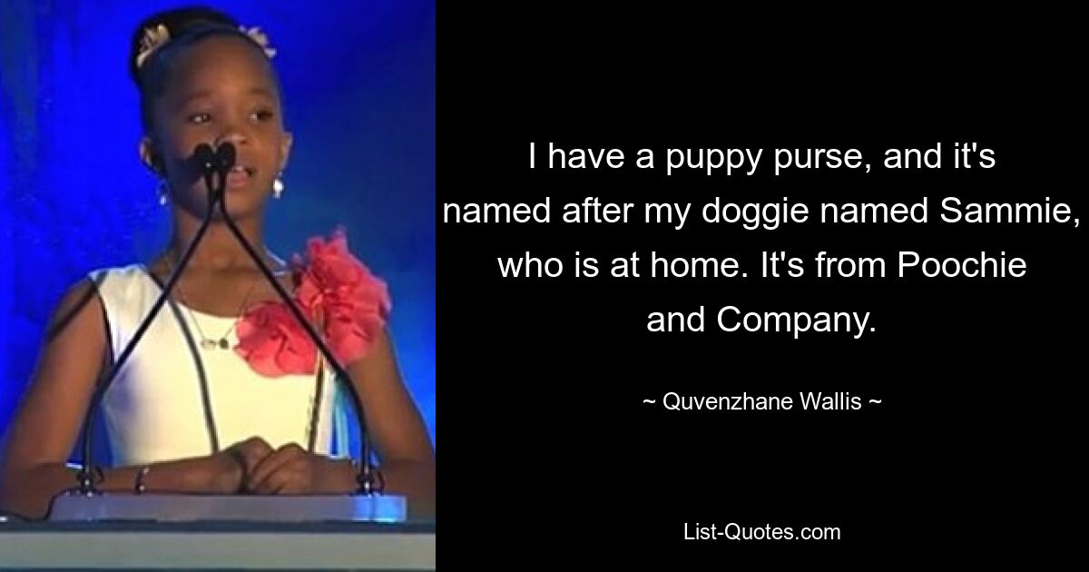 I have a puppy purse, and it's named after my doggie named Sammie, who is at home. It's from Poochie and Company. — © Quvenzhane Wallis