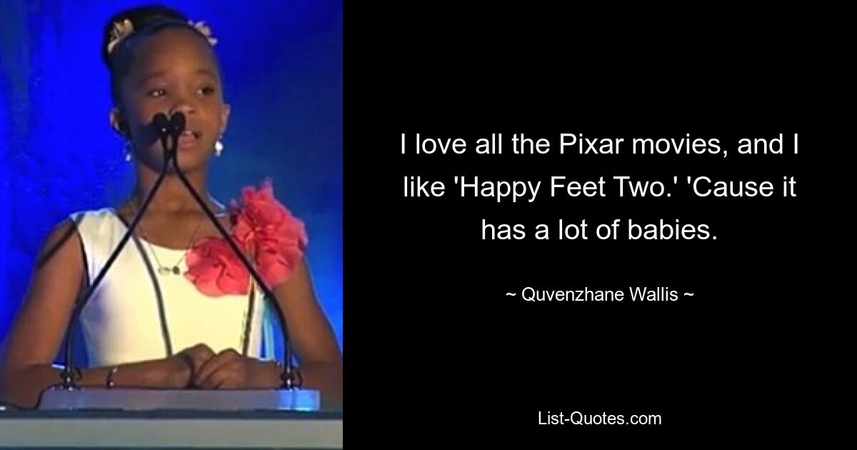 I love all the Pixar movies, and I like 'Happy Feet Two.' 'Cause it has a lot of babies. — © Quvenzhane Wallis