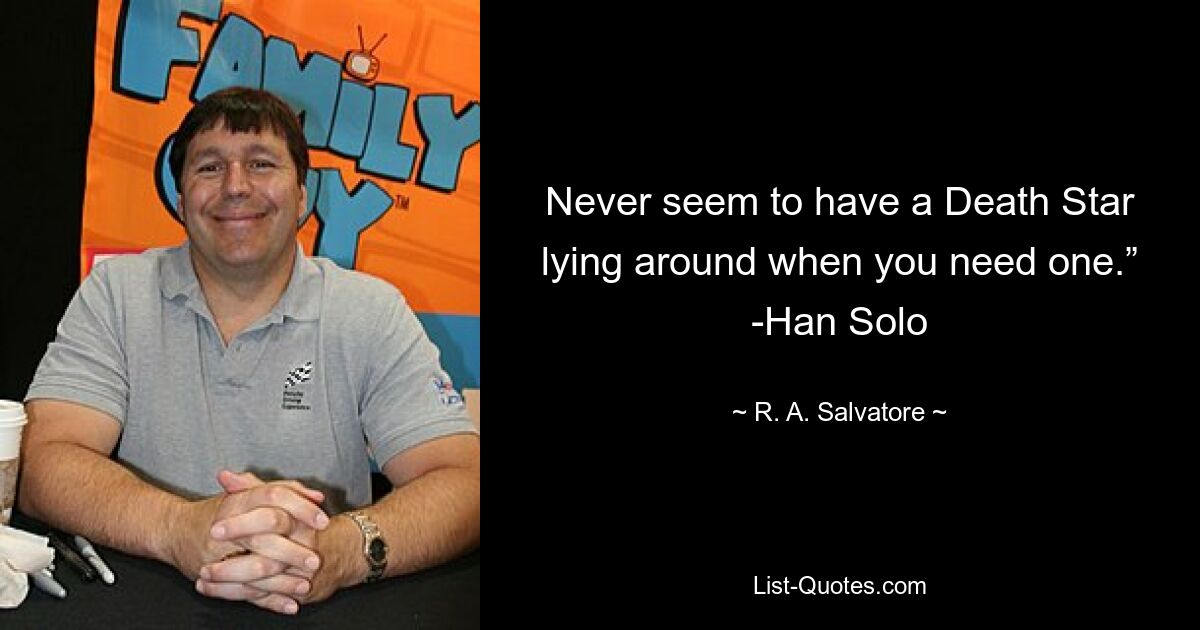 Never seem to have a Death Star lying around when you need one.” -Han Solo — © R. A. Salvatore