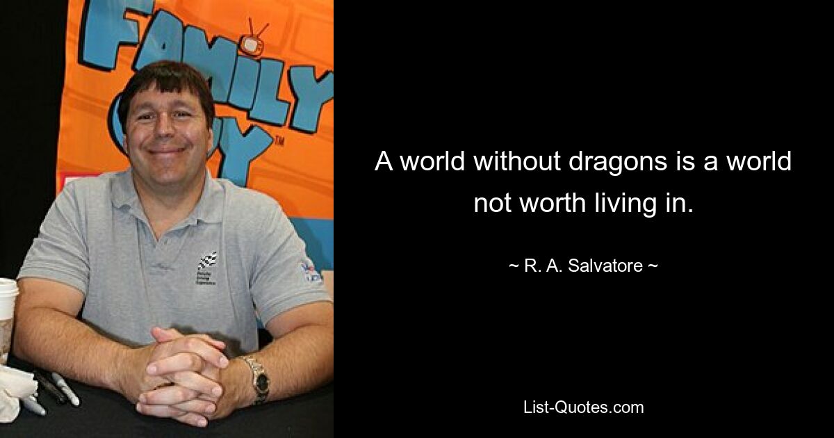 A world without dragons is a world not worth living in. — © R. A. Salvatore