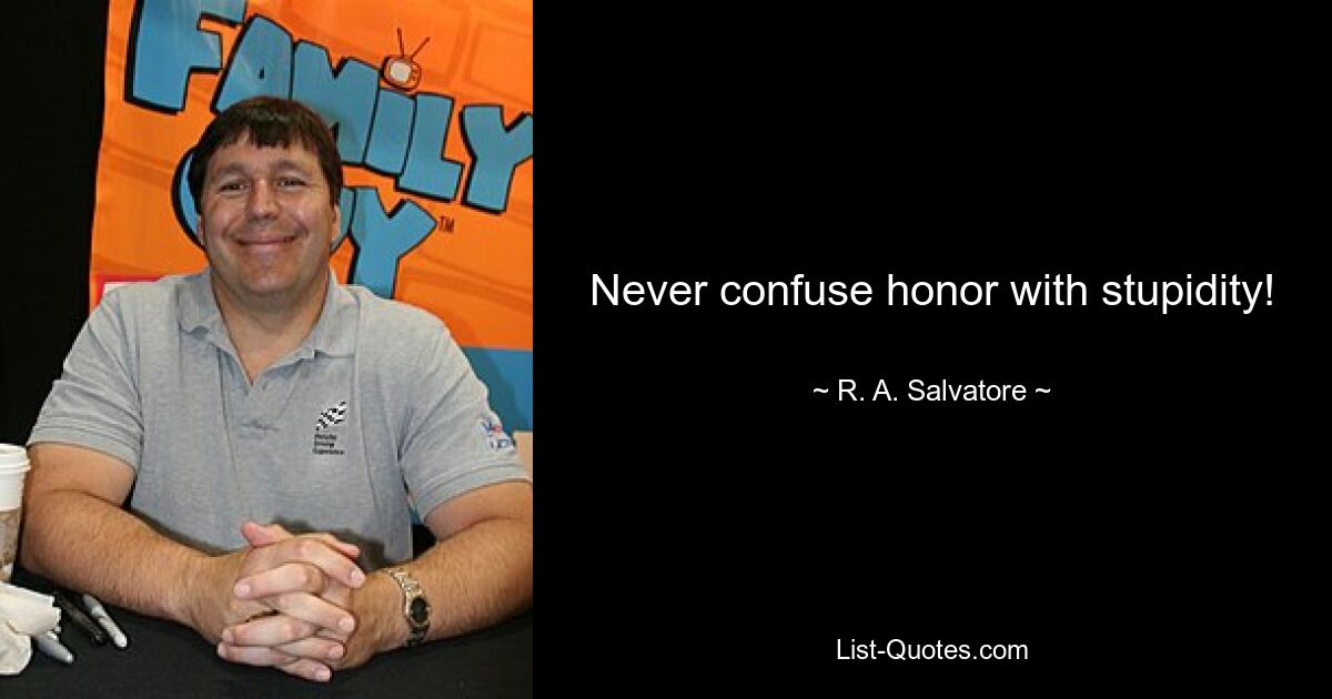 Never confuse honor with stupidity! — © R. A. Salvatore