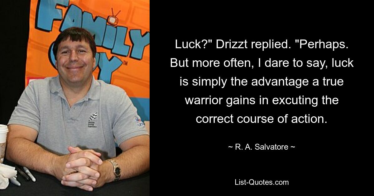 Удача?» — ответил Дриззт. «Возможно. Но чаще всего, осмелюсь сказать, удача — это просто преимущество, которое получает настоящий воин, действуя правильно. — © РА Сальваторе