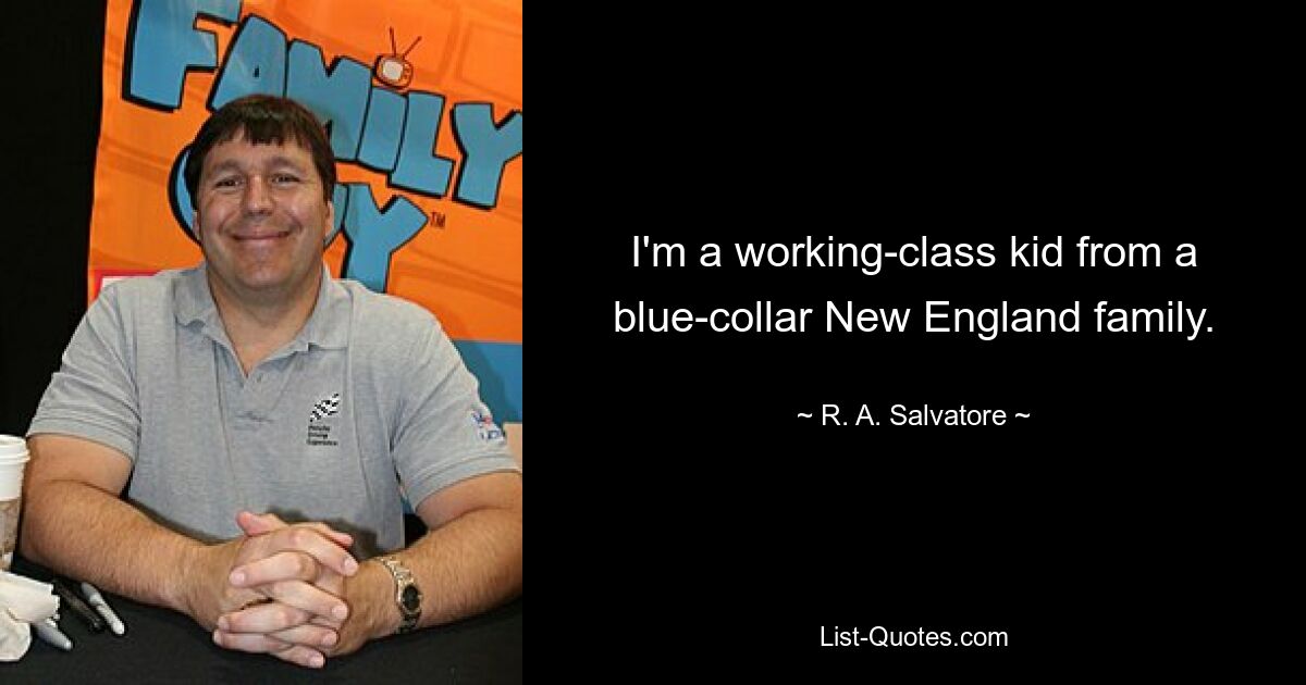 I'm a working-class kid from a blue-collar New England family. — © R. A. Salvatore