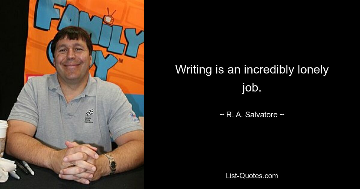 Writing is an incredibly lonely job. — © R. A. Salvatore