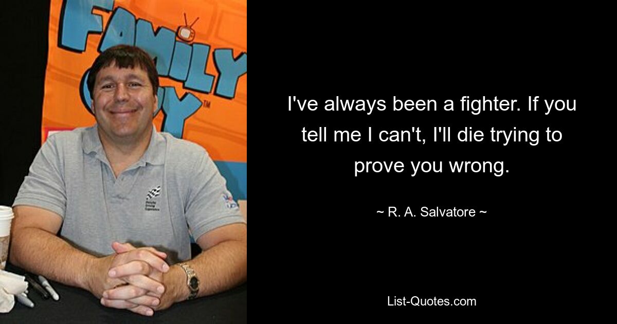 I've always been a fighter. If you tell me I can't, I'll die trying to prove you wrong. — © R. A. Salvatore