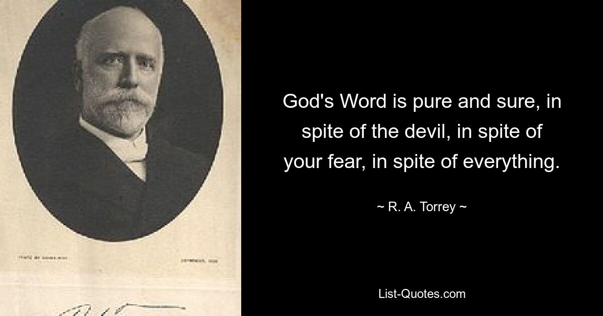 God's Word is pure and sure, in spite of the devil, in spite of your fear, in spite of everything. — © R. A. Torrey