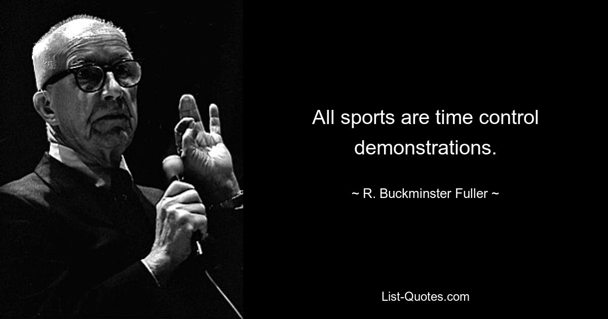 All sports are time control demonstrations. — © R. Buckminster Fuller