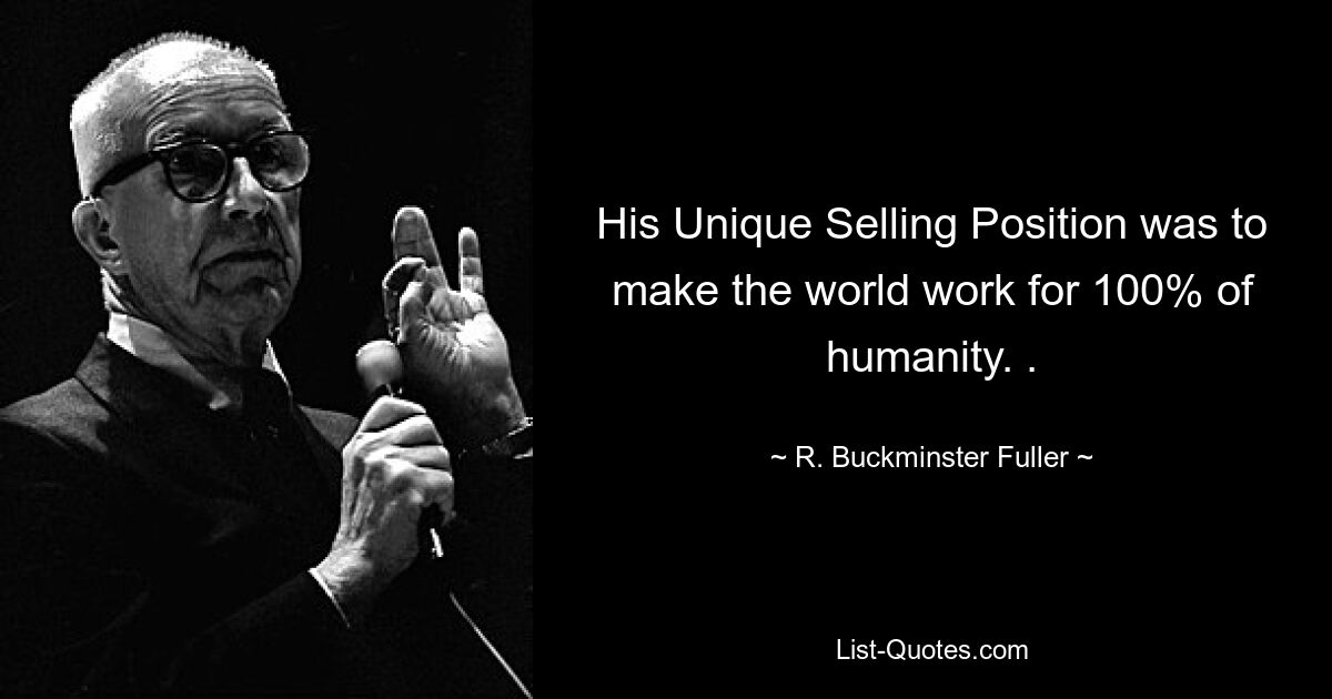 His Unique Selling Position was to make the world work for 100% of humanity. . — © R. Buckminster Fuller