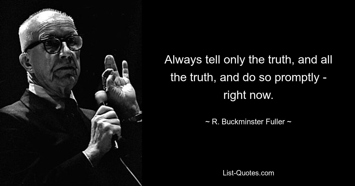 Always tell only the truth, and all the truth, and do so promptly - right now. — © R. Buckminster Fuller