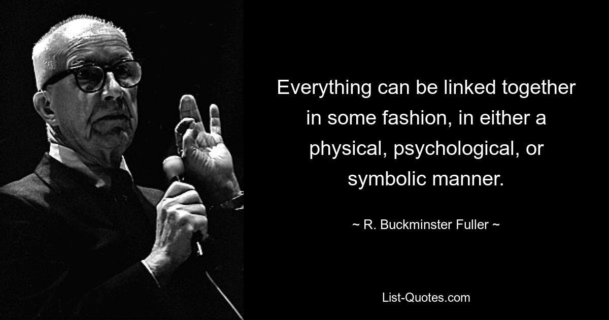 Alles kann auf irgendeine Weise miteinander verbunden sein, entweder auf physische, psychologische oder symbolische Weise. — © R. Buckminster Fuller