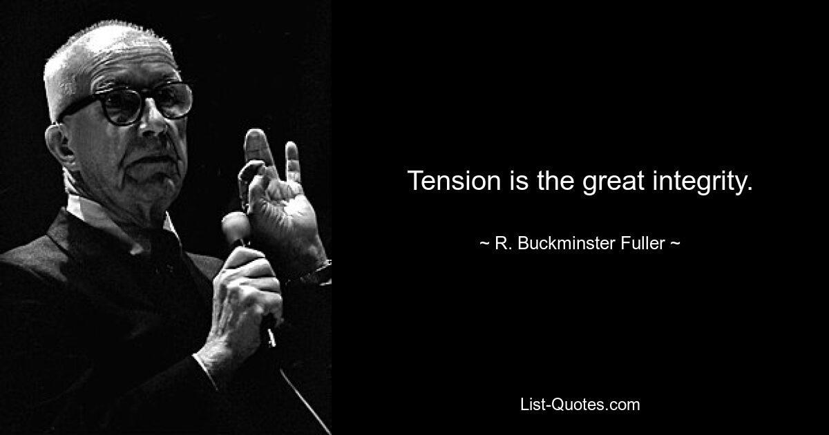 Tension is the great integrity. — © R. Buckminster Fuller