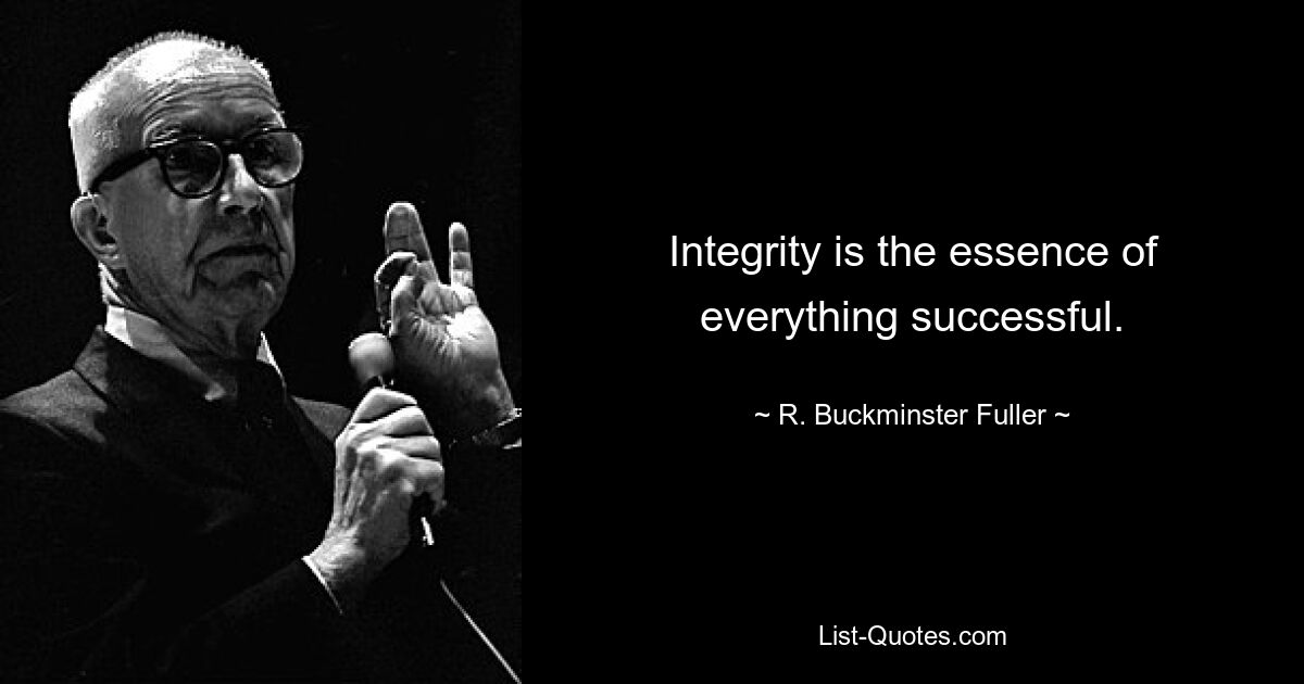 Integrity is the essence of everything successful. — © R. Buckminster Fuller