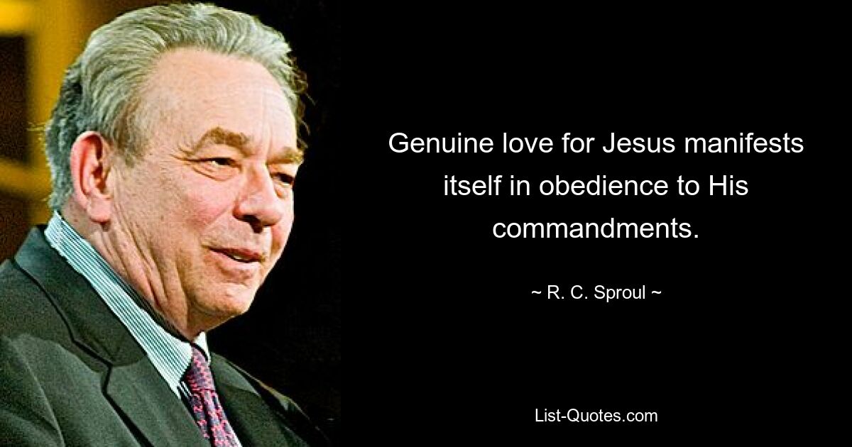 Genuine love for Jesus manifests itself in obedience to His commandments. — © R. C. Sproul