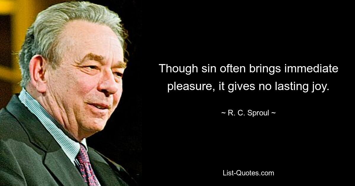 Though sin often brings immediate pleasure, it gives no lasting joy. — © R. C. Sproul