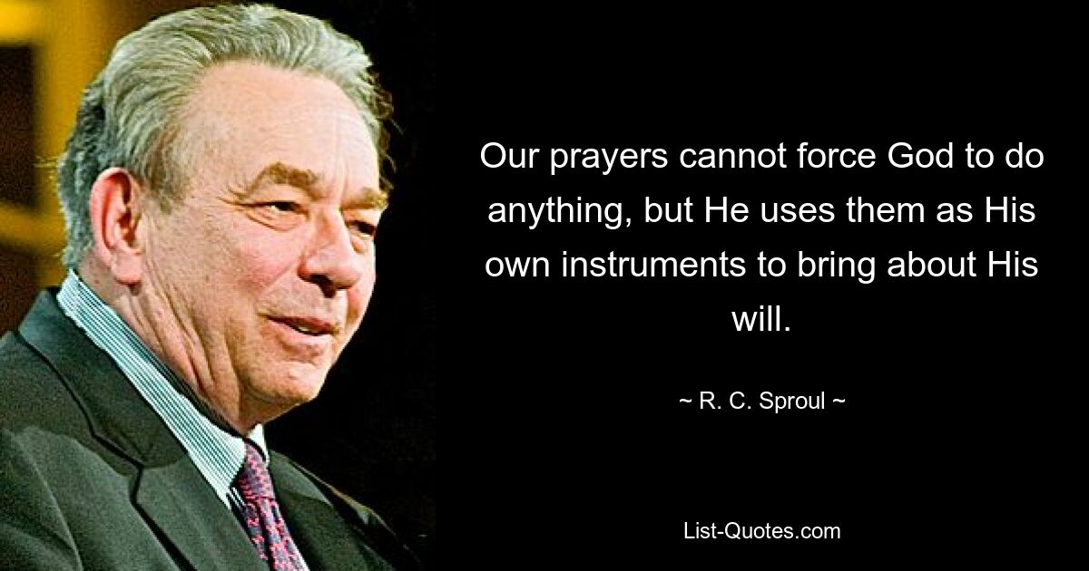 Our prayers cannot force God to do anything, but He uses them as His own instruments to bring about His will. — © R. C. Sproul