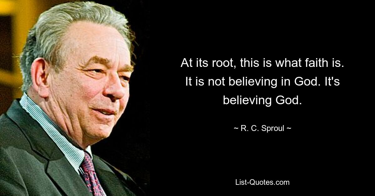 At its root, this is what faith is. It is not believing in God. It's believing God. — © R. C. Sproul