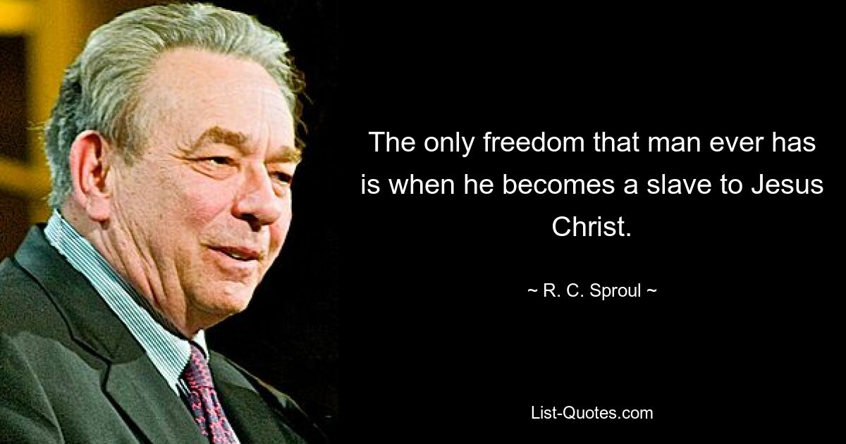 The only freedom that man ever has is when he becomes a slave to Jesus Christ. — © R. C. Sproul