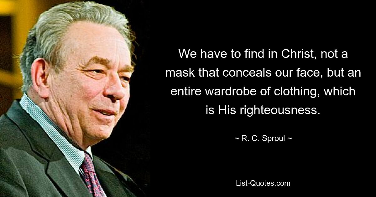 We have to find in Christ, not a mask that conceals our face, but an entire wardrobe of clothing, which is His righteousness. — © R. C. Sproul