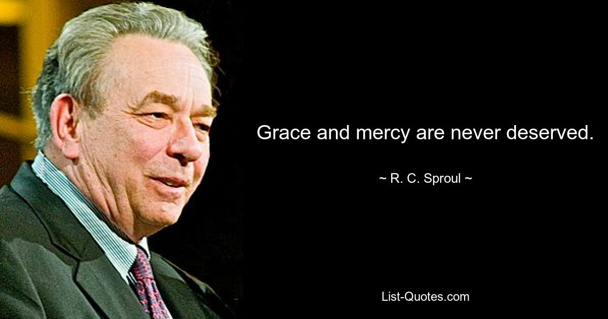 Grace and mercy are never deserved. — © R. C. Sproul