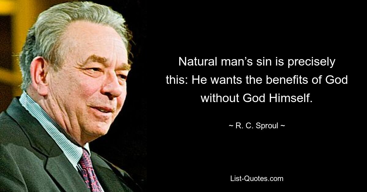 Natural man’s sin is precisely this: He wants the benefits of God without God Himself. — © R. C. Sproul