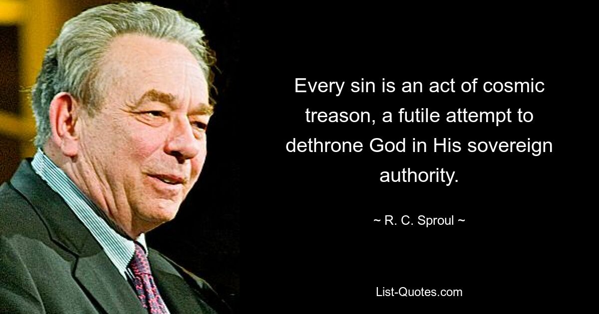 Every sin is an act of cosmic treason, a futile attempt to dethrone God in His sovereign authority. — © R. C. Sproul