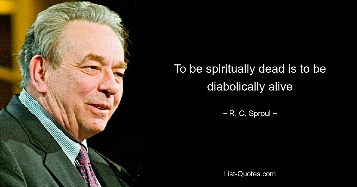 To be spiritually dead is to be diabolically alive — © R. C. Sproul