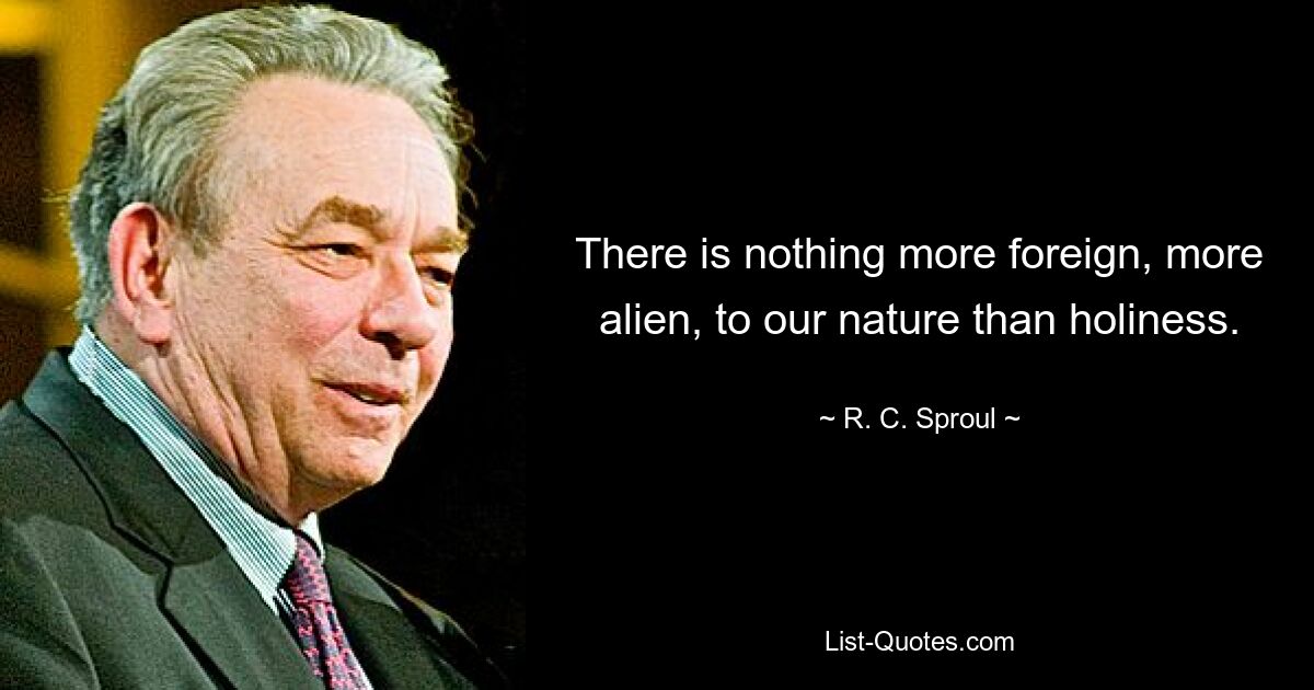 Нет ничего более чуждого, более чуждого нашей природе, чем святость. — © RC Спроул 