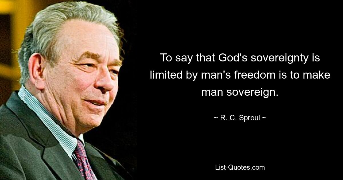 To say that God's sovereignty is limited by man's freedom is to make man sovereign. — © R. C. Sproul