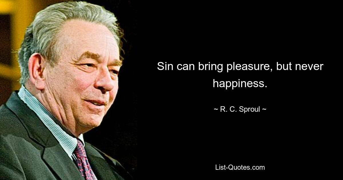 Sin can bring pleasure, but never happiness. — © R. C. Sproul