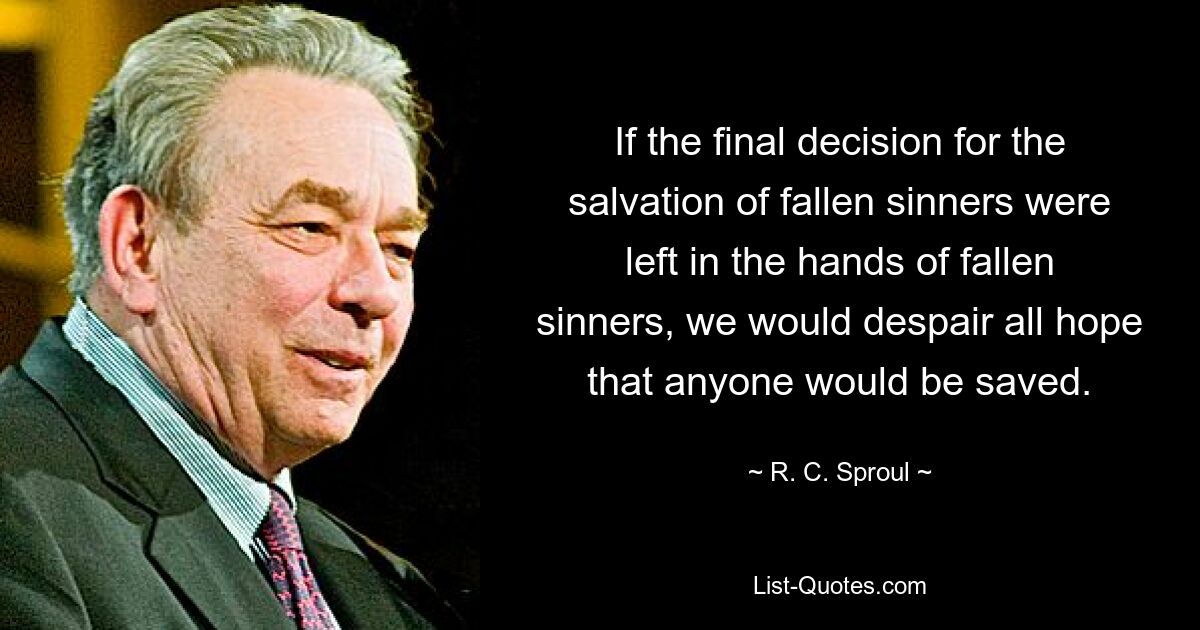 If the final decision for the salvation of fallen sinners were left in the hands of fallen sinners, we would despair all hope that anyone would be saved. — © R. C. Sproul