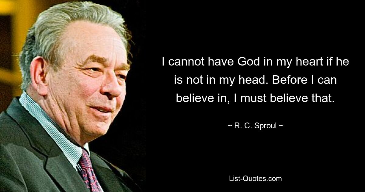 Я не могу иметь Бога в своем сердце, если Его нет в моей голове. Прежде чем я смогу поверить, я должен поверить в это. — © RC Спроул
