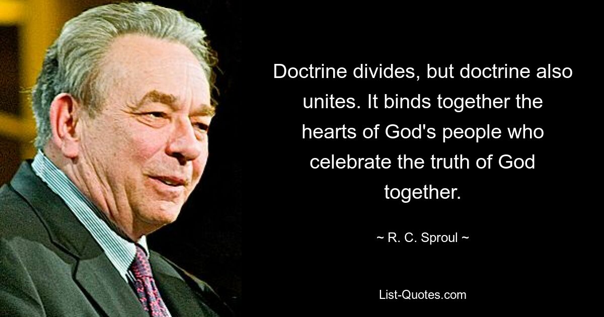 Доктрина разделяет, но доктрина также и объединяет. Оно связывает воедино сердца Божьих людей, которые вместе прославляют Божью истину. — © Р.С. Спроул 
