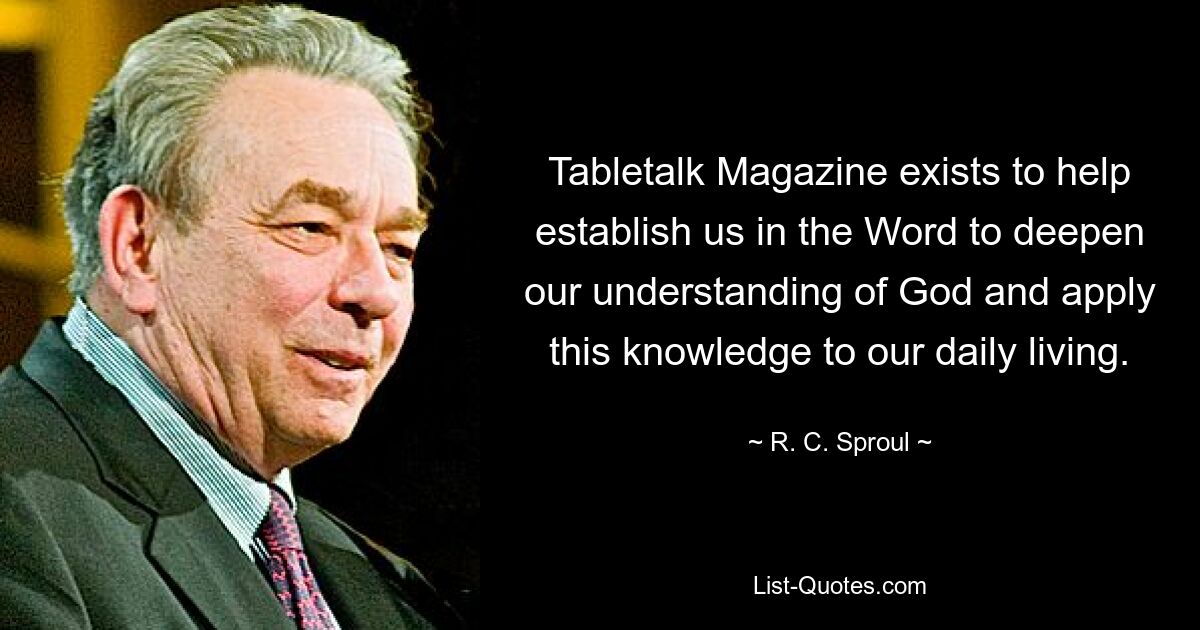 Tabletalk Magazine exists to help establish us in the Word to deepen our understanding of God and apply this knowledge to our daily living. — © R. C. Sproul