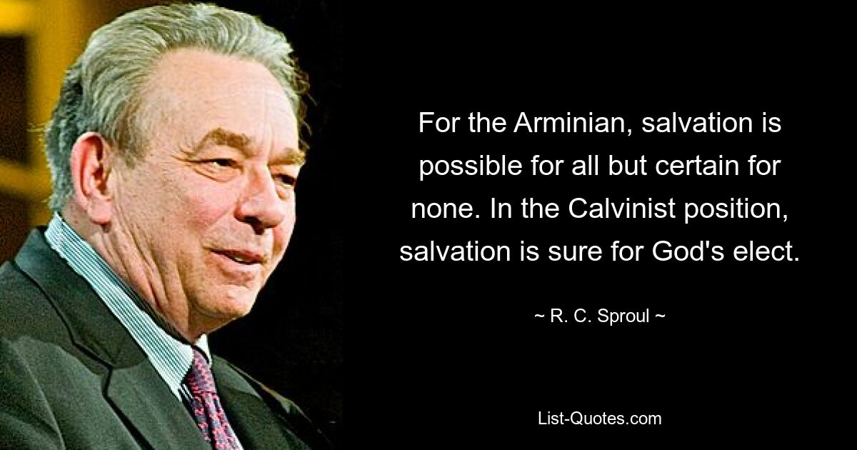 Для арминиан спасение возможно для всех, но не гарантировано ни для кого. С точки зрения кальвинистов, спасение избранных Божиих гарантировано. — © RC Спроул 