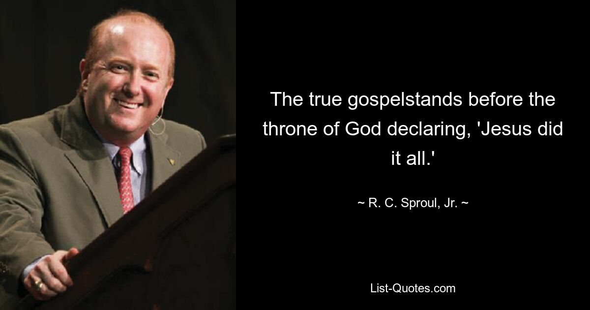 The true gospelstands before the throne of God declaring, 'Jesus did it all.' — © R. C. Sproul, Jr.