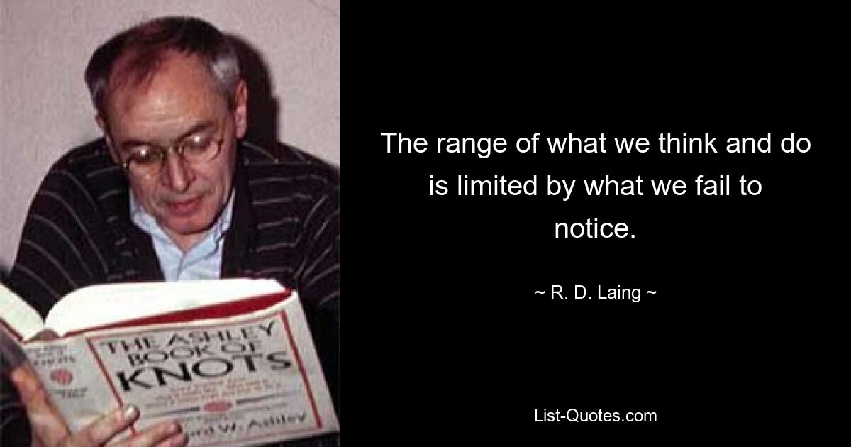 The range of what we think and do is limited by what we fail to notice. — © R. D. Laing