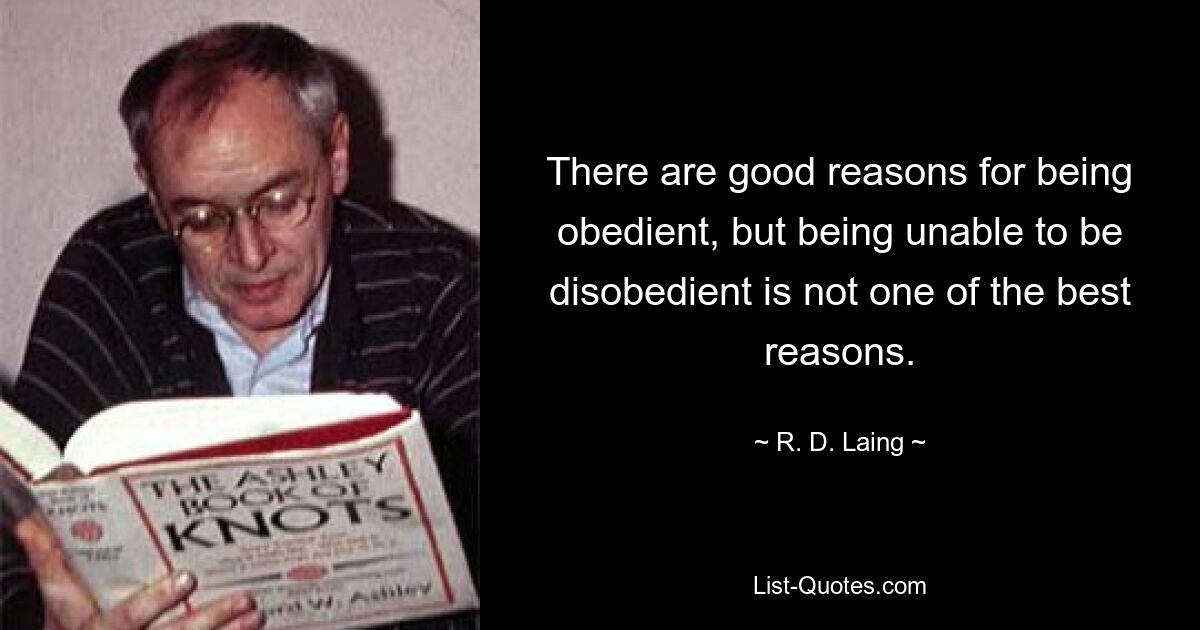 Есть веские причины быть послушным, но неспособность быть непослушным — не одна из лучших причин. — © РД Лэнг
