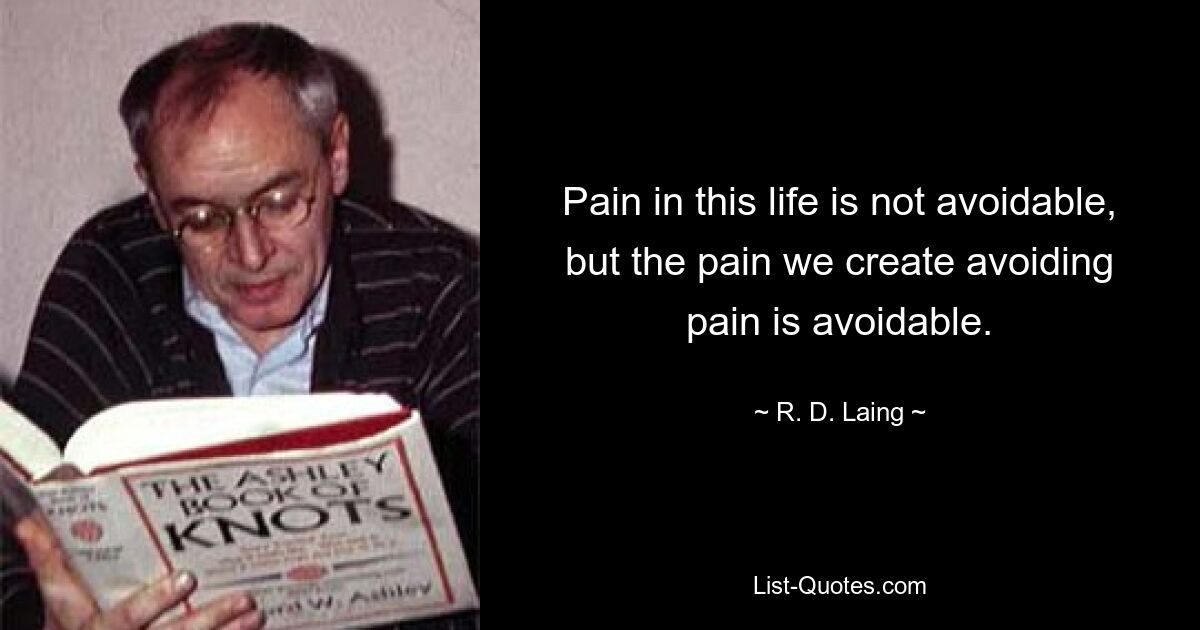 Pain in this life is not avoidable, but the pain we create avoiding pain is avoidable. — © R. D. Laing