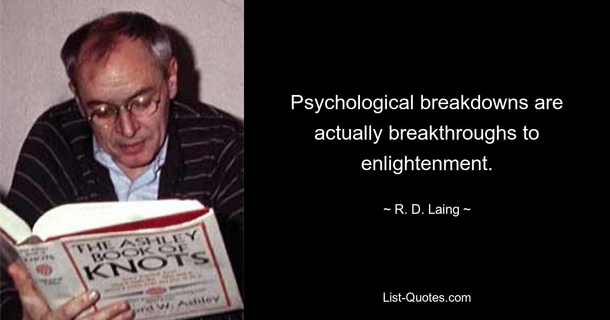 Psychological breakdowns are actually breakthroughs to enlightenment. — © R. D. Laing