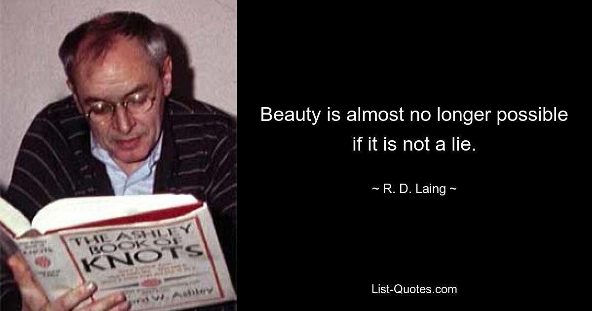 Beauty is almost no longer possible if it is not a lie. — © R. D. Laing